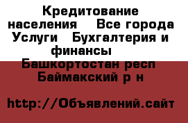 Кредитование населения. - Все города Услуги » Бухгалтерия и финансы   . Башкортостан респ.,Баймакский р-н